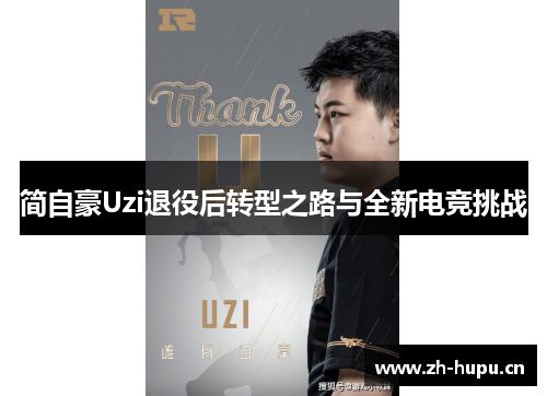 简自豪Uzi退役后转型之路与全新电竞挑战 简自豪Uzi退役后转型之路与全新电竞挑战