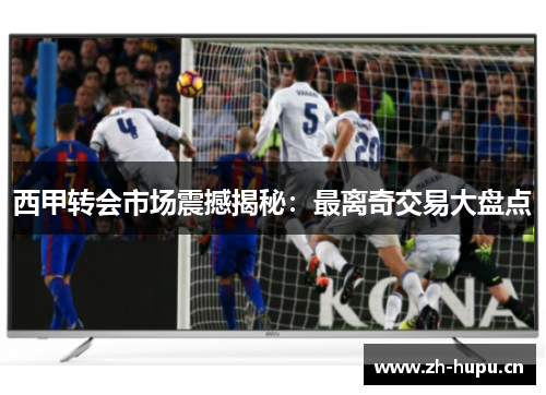 西甲转会市场震撼揭秘:最离奇交易大盘点 西甲转会市场震撼揭秘:最离奇交易大盘点