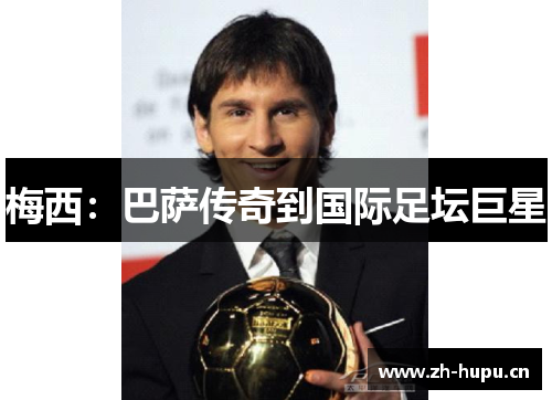 梅西:巴萨传奇到国际足坛巨星 梅西:巴萨传奇到国际足坛巨星