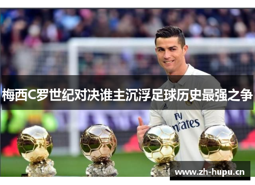 梅西C罗世纪对决谁主沉浮足球历史最强之争