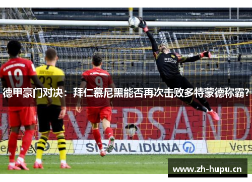 德甲豪门对决:拜仁慕尼黑能否再次击败多特蒙德称霸? 德甲豪门对决:拜仁慕尼黑能否再次击败多特蒙德称霸?