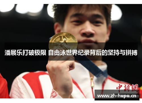潘展乐打破极限 自由泳世界纪录背后的坚持与拼搏 潘展乐打破极限 自由泳世界纪录背后的坚持与拼搏