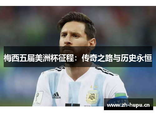 梅西五届美洲杯征程:传奇之路与历史永恒 梅西五届美洲杯征程:传奇之路与历史永恒