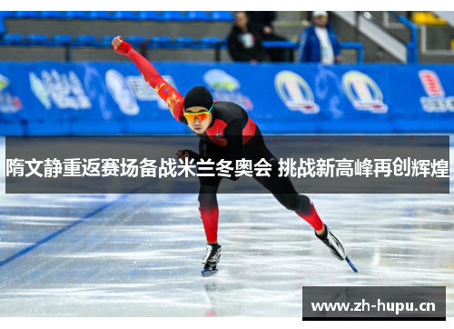 隋文静重返赛场备战米兰冬奥会 挑战新高峰再创辉煌 隋文静重返赛场备战米兰冬奥会 挑战新高峰再创辉煌