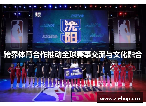 跨界体育合作推动全球赛事交流与文化融合 跨界体育合作推动全球赛事交流与文化融合