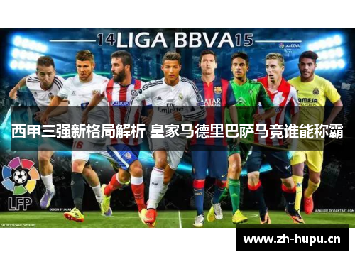 西甲三强新格局解析 皇家马德里巴萨马竞谁能称霸 西甲三强新格局解析 皇家马德里巴萨马竞谁能称霸