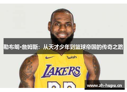 勒布朗·詹姆斯:从天才少年到篮球帝国的传奇之路 勒布朗·詹姆斯:从天才少年到篮球帝国的传奇之路