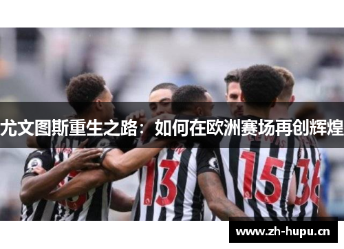 尤文图斯重生之路:如何在欧洲赛场再创辉煌 尤文图斯重生之路:如何在欧洲赛场再创辉煌