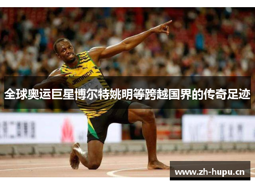 全球奥运巨星博尔特姚明等跨越国界的传奇足迹 全球奥运巨星博尔特姚明等跨越国界的传奇足迹