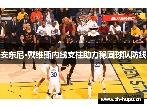 安东尼·戴维斯内线支柱助力稳固球队防线 安东尼·戴维斯内线支柱助力稳固球队防线