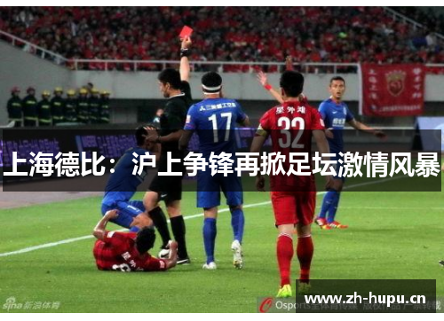 上海德比:沪上争锋再掀足坛激情风暴 上海德比:沪上争锋再掀足坛激情风暴