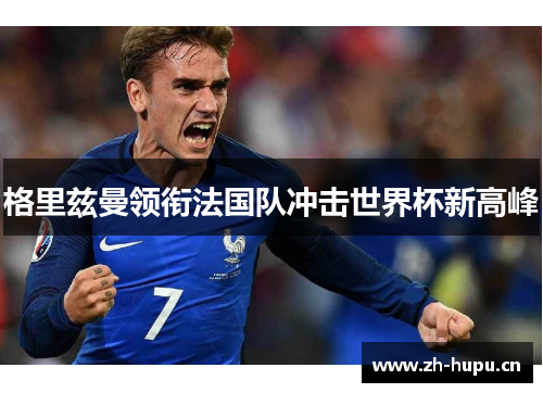 格里兹曼领衔法国队冲击世界杯新高峰