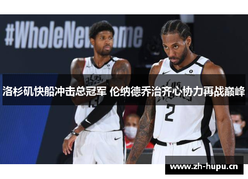 洛杉矶快船冲击总冠军 伦纳德乔治齐心协力再战巅峰 洛杉矶快船冲击总冠军 伦纳德乔治齐心协力再战巅峰