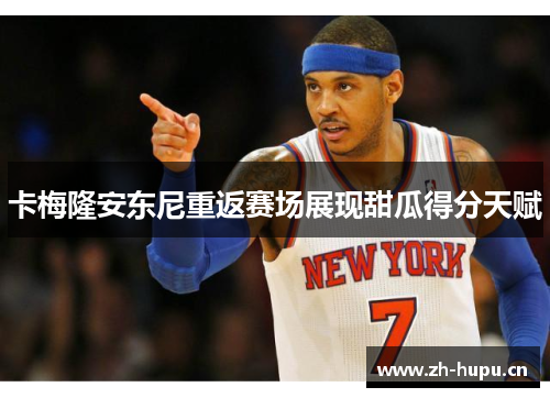 卡梅隆安东尼重返赛场展现甜瓜得分天赋