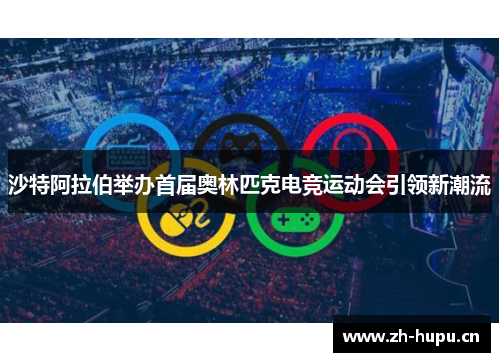 沙特阿拉伯举办首届奥林匹克电竞运动会引领新潮流 沙特阿拉伯举办首届奥林匹克电竞运动会引领新潮流