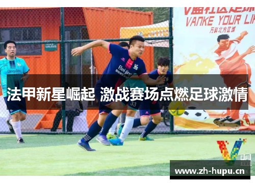 法甲新星崛起 激战赛场点燃足球激情