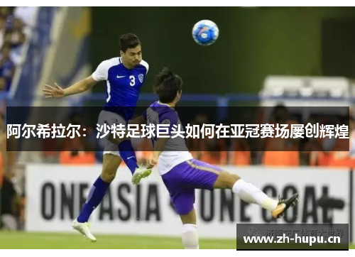 阿尔希拉尔:沙特足球巨头如何在亚冠赛场屡创辉煌 阿尔希拉尔:沙特足球巨头如何在亚冠赛场屡创辉煌