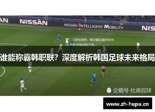 谁能称霸韩职联?深度解析韩国足球未来格局 谁能称霸韩职联?深度解析韩国足球未来格局