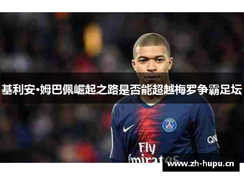 基利安·姆巴佩崛起之路是否能超越梅罗争霸足坛 基利安·姆巴佩崛起之路是否能超越梅罗争霸足坛
