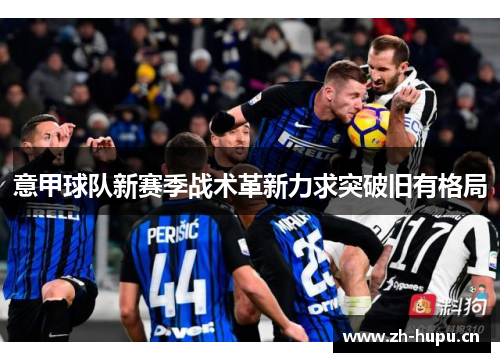 意甲球队新赛季战术革新力求突破旧有格局