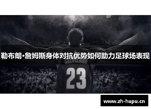 勒布朗·詹姆斯身体对抗优势如何助力足球场表现 勒布朗·詹姆斯身体对抗优势如何助力足球场表现