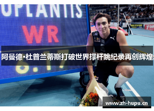 阿曼德·杜普兰蒂斯打破世界撑杆跳纪录再创辉煌