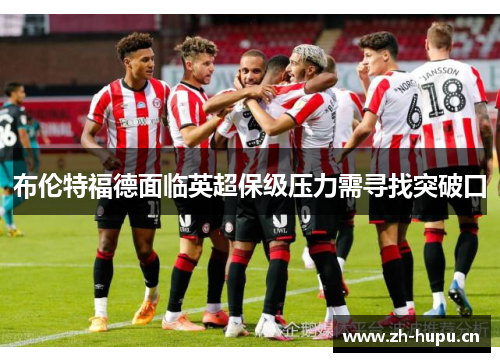 布伦特福德面临英超保级压力需寻找突破口