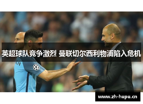 英超球队竞争激烈 曼联切尔西利物浦陷入危机 英超球队竞争激烈 曼联切尔西利物浦陷入危机