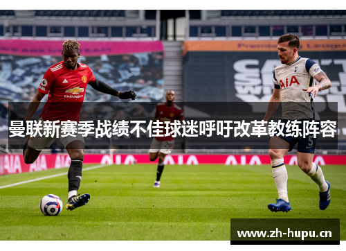 曼联新赛季战绩不佳球迷呼吁改革教练阵容 曼联新赛季战绩不佳球迷呼吁改革教练阵容