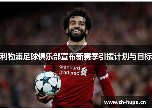 利物浦足球俱乐部宣布新赛季引援计划与目标 利物浦足球俱乐部宣布新赛季引援计划与目标