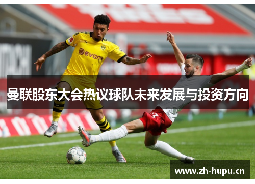 曼联股东大会热议球队未来发展与投资方向