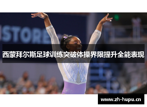 西蒙拜尔斯足球训练突破体操界限提升全能表现