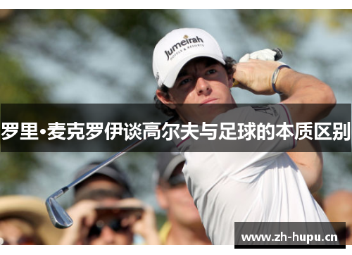 罗里·麦克罗伊谈高尔夫与足球的本质区别 罗里·麦克罗伊谈高尔夫与足球的本质区别