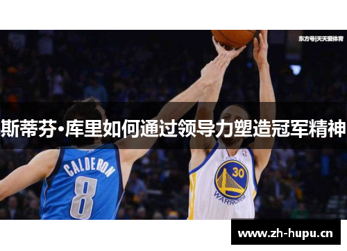 斯蒂芬·库里如何通过领导力塑造冠军精神 斯蒂芬·库里如何通过领导力塑造冠军精神