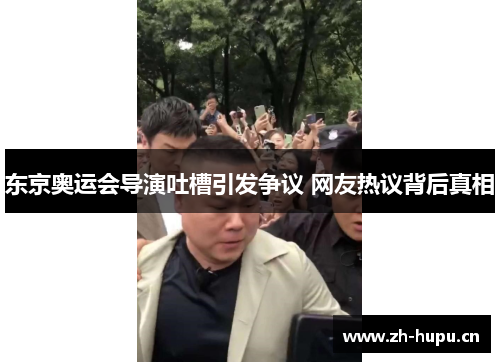 东京奥运会导演吐槽引发争议 网友热议背后真相 东京奥运会导演吐槽引发争议 网友热议背后真相