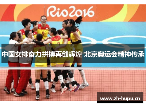中国女排奋力拼搏再创辉煌 北京奥运会精神传承 中国女排奋力拼搏再创辉煌 北京奥运会精神传承